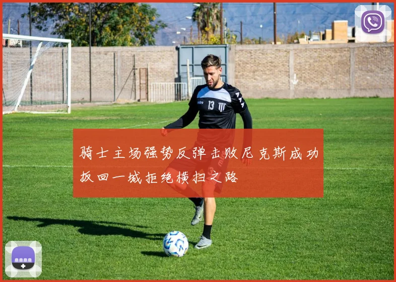 骑士主场强势反弹击败尼克斯成功扳回一城拒绝横扫之路