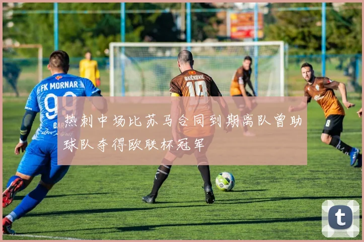 热刺中场比苏马合同到期离队曾助球队夺得欧联杯冠军