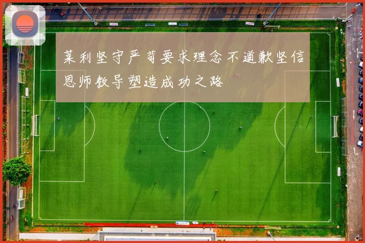 莱利坚守严苛要求理念不道歉坚信恩师教导塑造成功之路