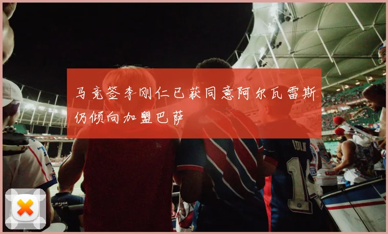 马竞签李刚仁已获同意阿尔瓦雷斯仍倾向加盟巴萨