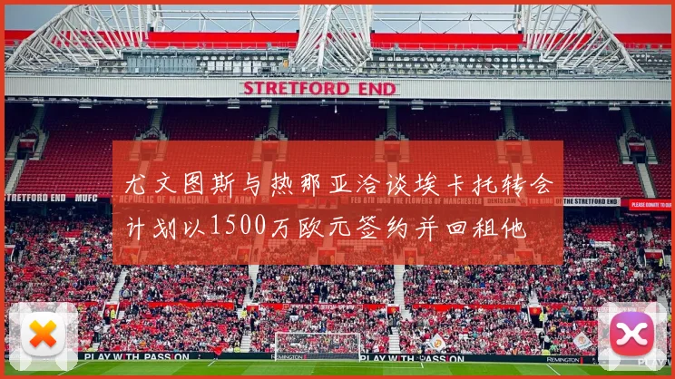 尤文图斯与热那亚洽谈埃卡托转会计划以1500万欧元签约并回租他